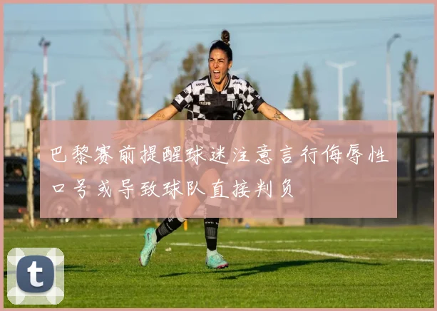 巴黎赛前提醒球迷注意言行侮辱性口号或导致球队直接判负