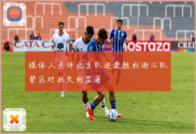 媒体人点评北京队逆袭胜利浙江队禁区对抗失利显著