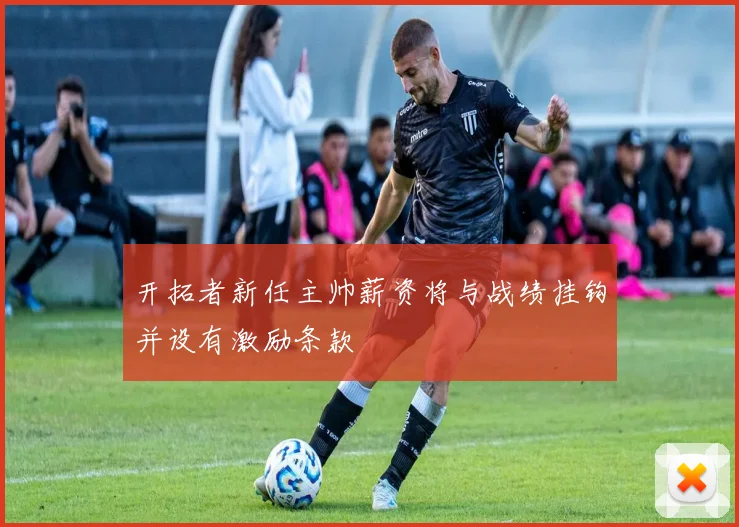 开拓者新任主帅薪资将与战绩挂钩并设有激励条款