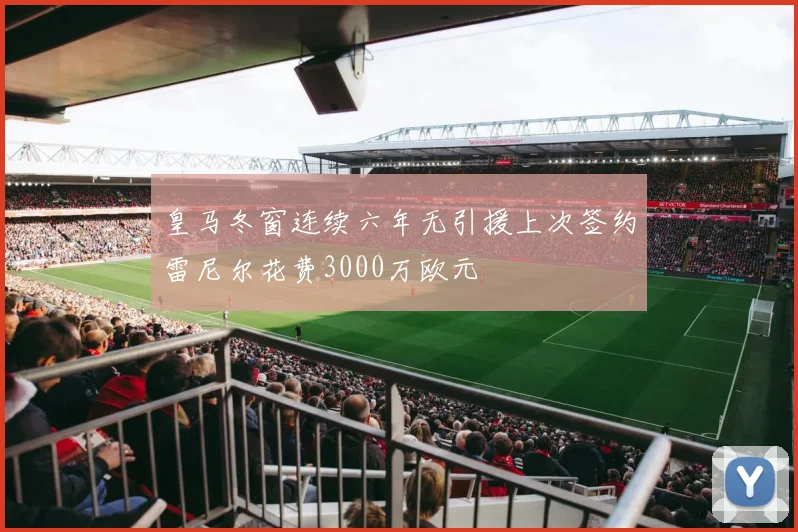 皇马冬窗连续六年无引援上次签约雷尼尔花费3000万欧元