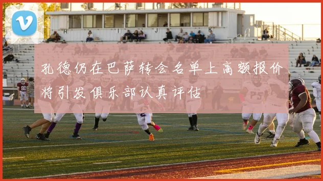 孔德仍在巴萨转会名单上高额报价将引发俱乐部认真评估