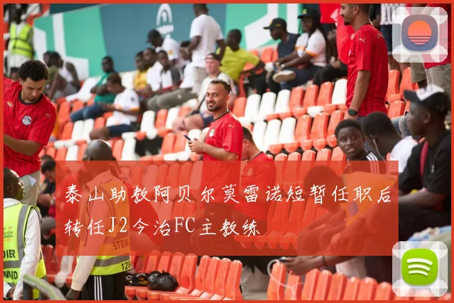 泰山助教阿贝尔莫雷诺短暂任职后转任J2今治FC主教练