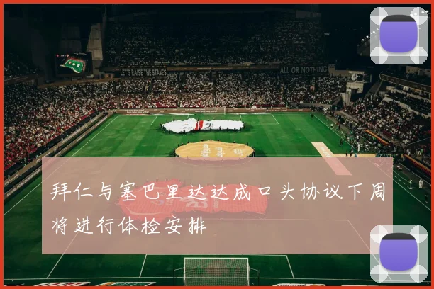 拜仁与塞巴里达达成口头协议下周将进行体检安排