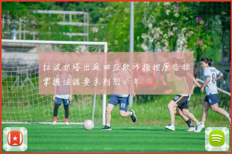 拉波尔塔出庭回应欺诈指控原告称掌握证据要求判刑六年