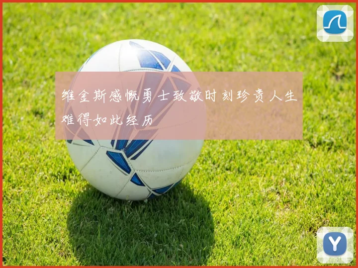 维金斯感慨勇士致敬时刻珍贵人生难得如此经历