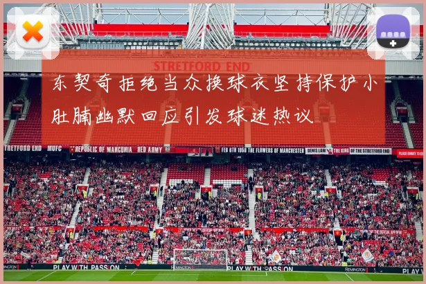 东契奇拒绝当众换球衣坚持保护小肚腩幽默回应引发球迷热议