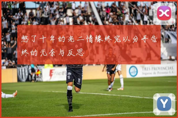 憋了十年的老二情缘终究以分手告终的无奈与反思